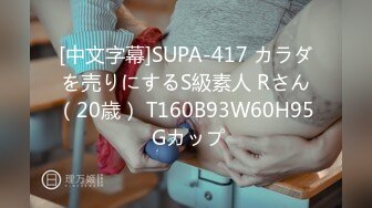 [中文字幕]SUPA-417 カラダを売りにするS級素人 Rさん（20歳） T160B93W60H95 Gカップ