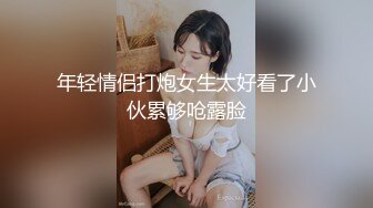 年轻情侣打炮女生太好看了小伙累够呛露脸