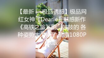 【最新❤️极品诱惑】极品网红女神『Dearie』魅惑新作《高铁之旅》阴部鼓鼓的 各种姿势太欠操了 高清1080P原版