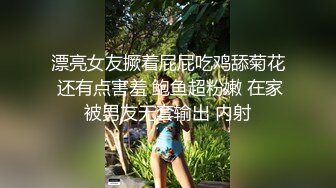 漂亮女友撅着屁屁吃鸡舔菊花 还有点害羞 鲍鱼超粉嫩 在家被男友无套输出 内射