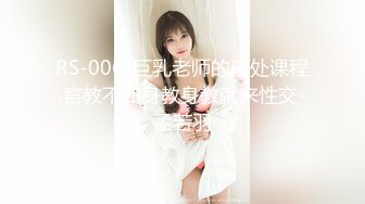 RS-006-巨乳老师的破处课程.言教不如身教身教就来性交-孟若羽