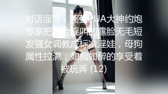 对话淫荡，超强PUA大神约炮专家把很会淫叫的露脸无毛短发骚女调教成标准淫娃，母狗属性拉满，如痴如醉的享受着被玩弄 (12)