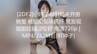 [2DF2]小姨子勾引姐夫开房做爱 被姐姐现场抓奸 竟发现姐姐拉链没拉好 高清720p [MP4/232MB][BT种子]