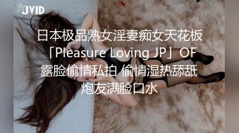 日本极品熟女淫妻痴女天花板「Pleasure Loving JP」OF露脸偷情私拍 偷情湿热舔舐炮友满脸口水