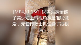 [MP4/ 1.15G] 锅盖头露金链子美少妇上帝视角露脸啪啪做爱，无套传教士抓住脖子狠狠操