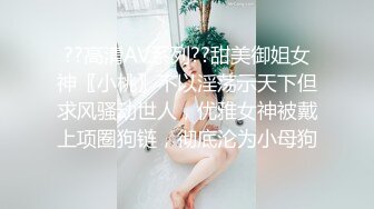 ??高清AV系列??甜美御姐女神〖小桃〗不以淫荡示天下但求风骚动世人，优雅女神被戴上项圈狗链，彻底沦为小母狗