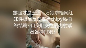 露脸才是王道！万狼求档网红知性极品反差御姐chipy私拍终结篇~口交肛交性爱内射紫薇各种打炮3