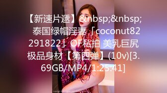 【新速片遞】&nbsp;&nbsp;✨泰国绿帽淫妻「coconut82291822」OF私拍 美乳巨尻极品身材【第四弹】(10v)[3.69GB/MP4/1:25:41]