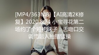 [MP4/363MB]【AI高清2K修复】2020.8.24 小宝寻花第二场约了个短裙妹子，舌吻口交调情后入抽插猛操