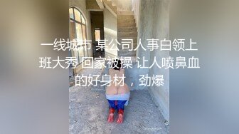 一线城市 某公司人事白领上班大秀 回家被操 让人喷鼻血的好身材，劲爆