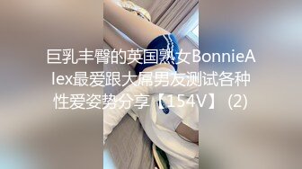 巨乳丰臀的英国熟女BonnieAlex最爱跟大屌男友测试各种性爱姿势分享【154V】 (2)