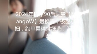 2024年杭州90后夫妻【MsTangoW】爱换妻，极品小少妇，约单男精挑细选，淫荡刺激