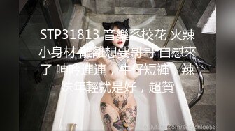 STP31813 音樂系校花 火辣小身材 離離想要哥哥 自慰來了 呻吟連連，牛仔短褲，辣妹年輕就是好，超贊