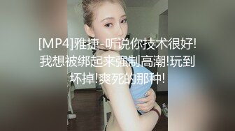 [MP4]雅捷-听说你技术很好!我想被绑起来强制高潮!玩到坏掉!爽死的那种!