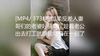 [MP4/ 373M] 温柔反差人妻 哥们的老婆好骚啊，趁着老公出去打工就跟我勾搭在一起了