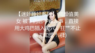 【迷奸睡奸系列】 高颜值美女 被下药后不省人事，直接用大鸡巴插入美穴，狂艹不止，毫无知觉！ (1)