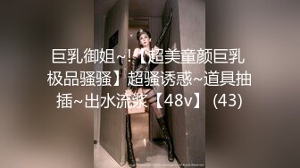 巨乳御姐~!【超美童颜巨乳 极品骚骚】超骚诱惑~道具抽插~出水流浆【48v】 (43)