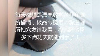 每天都想跟漂亮数学老师在厕所偷情，极品眼镜老师躲进厕所扣穴发给我看，小穴还蛮粉 多下点功夫就能到手了！