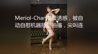 Meriol-Chan制服诱惑，被自动自慰机器插到抽搐，尖叫连连