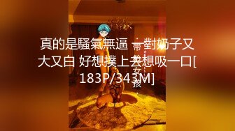 真的是騷氣無逼 一對奶子又大又白 好想撲上去想吸一口[183P/343M]