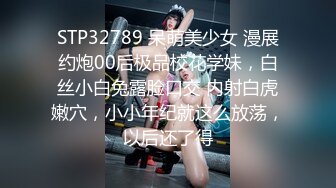 STP32789 呆萌美少女 漫展约炮00后极品校花学妹，白丝小白兔露脸口交 内射白虎嫩穴，小小年纪就这么放荡，以后还了得