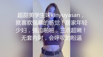 超甜美学生妹kinyuyasan，就喜欢强暴的感觉！居家年轻少妇，强迫啪啪，三点超嫩！无套内射，会呼吸的粉逼