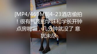 [MP4/469MB]4-23酒店偷拍！很有气质的学妹和学长开钟点房啪啪，几分钟就没了 意犹未尽