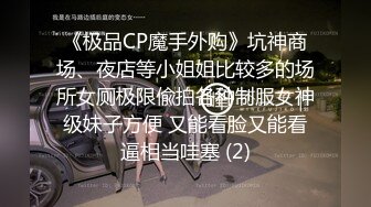 《极品CP魔手外购》坑神商场、夜店等小姐姐比较多的场所女厕极限偸拍各种制服女神级妹子方便 又能看脸又能看逼相当哇塞 (2)