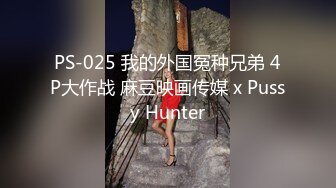 PS-025 我的外国冤种兄弟 4P大作战 麻豆映画传媒 x Pussy Hunter