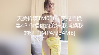 天美传媒TM0163 亲兄弟换妻4P 你操你的弟妹 我就操我的嫂子[MP4/734MB]