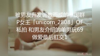 被男友开发调教而成的泰国群P女王「unicorn_2808」OF私拍 和男友介绍的单男玩69做爱最后肛交1