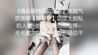 《精品模特私拍泄密》高颜气质美模【樊馨朵】顶级大胆私拍人体~给个假屌自由发挥~无毛蜜穴白浆泛滥摄影师忍不住伸手帮忙