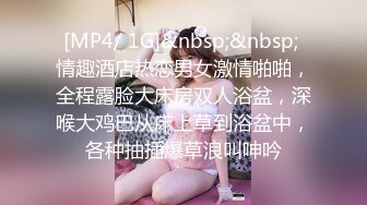 [MP4/ 1G]&nbsp;&nbsp; 情趣酒店热恋男女激情啪啪，全程露脸大床房双人浴盆，深喉大鸡巴从床上草到浴盆中，各种抽插爆草浪叫呻吟