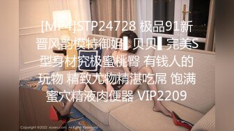 [MP4]STP24728 极品91新晋风韵模特御姐▌贝贝▌完美S型身材究极蜜桃臀 有钱人的玩物 精致尤物精湛吃屌 饱满蜜穴精液肉便器 VIP2209