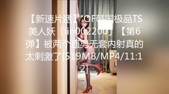 【新速片遞】 OF韩国极品TS美人妖「lin002200」【第6弹】被两个直男无套内射真的太刺激了[519MB/MP4/11:12]