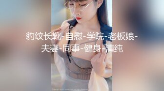 豹纹长靴-自慰-学院-老板娘-夫妻-同事-健身-清纯