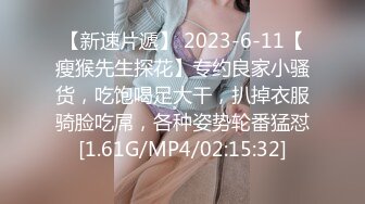 【新速片遞】 2023-6-11【瘦猴先生探花】专约良家小骚货，吃饱喝足大干，扒掉衣服骑脸吃屌，各种姿势轮番猛怼[1.61G/MP4/02:15:32]