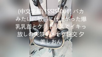 (中文字幕) [SSIS-006] バカみたいに敏感に仕上がった爆乳乳首とクリトリスでイキっ放しの失禁キメセク性交 夕美しおん