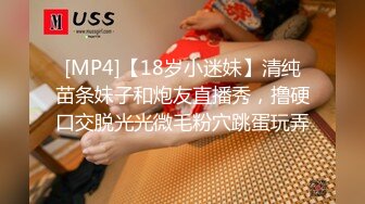 [MP4]【18岁小迷妹】清纯苗条妹子和炮友直播秀，撸硬口交脱光光微毛粉穴跳蛋玩弄