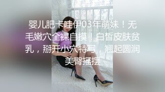 婴儿肥卡哇伊03年萌妹！无毛嫩穴全裸自摸！白皙皮肤贫乳，掰开小穴特写，翘起圆润美臀摇摆