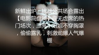 新鲜出炉，挑战公共场合露出【电影院盘我】座无虚席的热门场次，漂亮小姐姐不穿胸罩，偷偷露乳，刺激劲爆人气爆棚