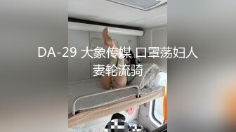 DA-29 大象传媒 口罩荡妇人妻轮流骑