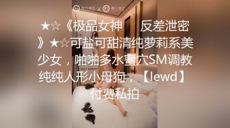 ★☆《极品女神☀️反差泄密》★☆可盐可甜清纯萝莉系美少女，啪啪多水蜜穴SM调教纯纯人形小母狗，【lewd】付费私拍