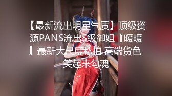 【最新流出明星气质】顶级资源PANS流出S级御姐『暖暖』最新大尺度私拍 高端货色 笑起来勾魂