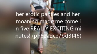 her erotic panties and her moaning made me come in five REALLY EXCITING minutes! (ph62a2ce7bd3f46)