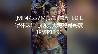 [MP4/557M]9/13最新 ED E罩杯妹妹与两支大鸡鸡哥哥玩3PVIP1196