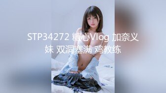 STP34272 糖心Vlog 加奈义妹 双洞塞满 鸡教练