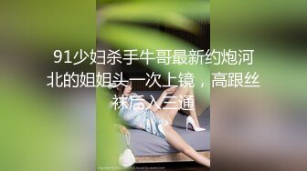 91少妇杀手牛哥最新约炮河北的姐姐头一次上镜，高跟丝袜后入三通