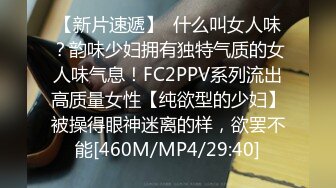 【新片速遞】  什么叫女人味？韵味少妇拥有独特气质的女人味气息！FC2PPV系列流出高质量女性【纯欲型的少妇】被操得眼神迷离的样，欲罢不能[460M/MP4/29:40]