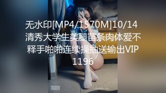 无水印[MP4/1570M]10/14 清秀大学生美腿苗条肉体爱不释手啪啪连续操抽送输出VIP1196